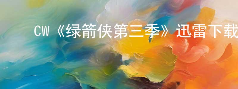 程婉如发布CW《绿箭侠第三季》迅雷下载/在线观看/百度云-犯罪/历史载-美剧天堂